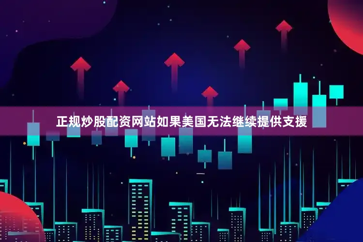 正规炒股配资网站如果美国无法继续提供支援