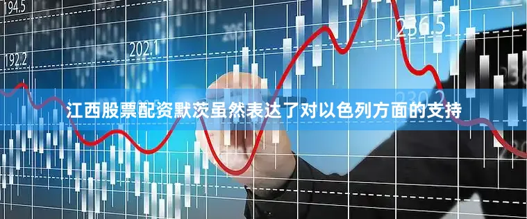 江西股票配资默茨虽然表达了对以色列方面的支持