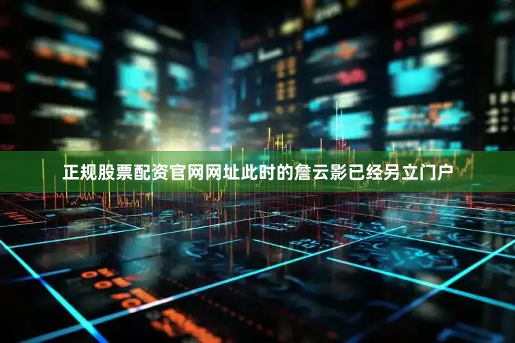 正规股票配资官网网址此时的詹云影已经另立门户