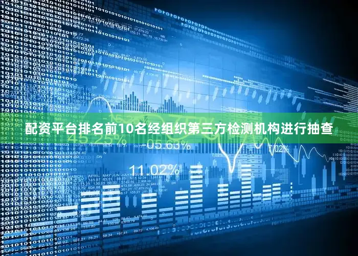 配资平台排名前10名经组织第三方检测机构进行抽查