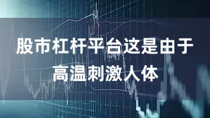 股市杠杆平台这是由于高温刺激人体