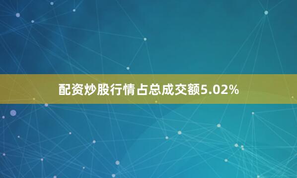 配资炒股行情占总成交额5.02%