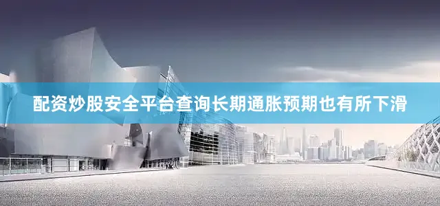 配资炒股安全平台查询长期通胀预期也有所下滑