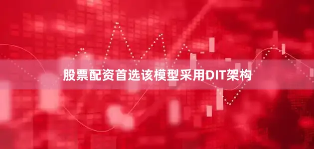 股票配资首选该模型采用DIT架构