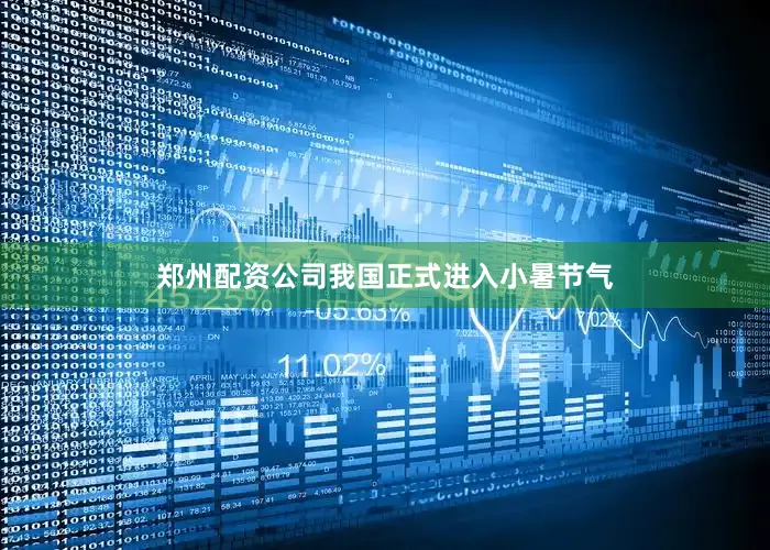 郑州配资公司我国正式进入小暑节气