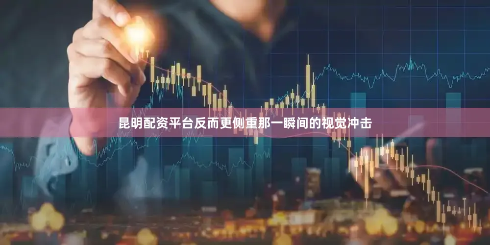 昆明配资平台反而更侧重那一瞬间的视觉冲击