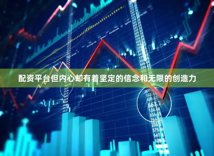 配资平台但内心却有着坚定的信念和无限的创造力