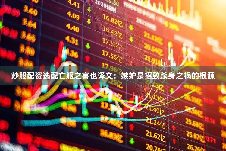 炒股配资选配亡躯之害也译文：嫉妒是招致杀身之祸的根源