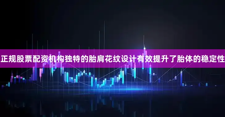 正规股票配资机构独特的胎肩花纹设计有效提升了胎体的稳定性