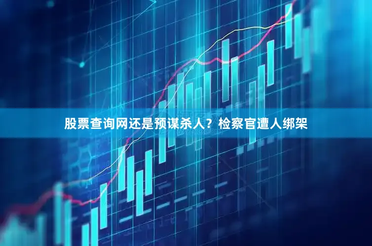 股票查询网还是预谋杀人？检察官遭人绑架