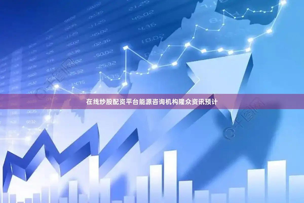 在线炒股配资平台能源咨询机构隆众资讯预计