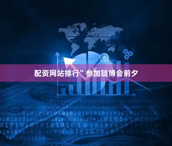 配资网站排行”　　参加链博会前夕