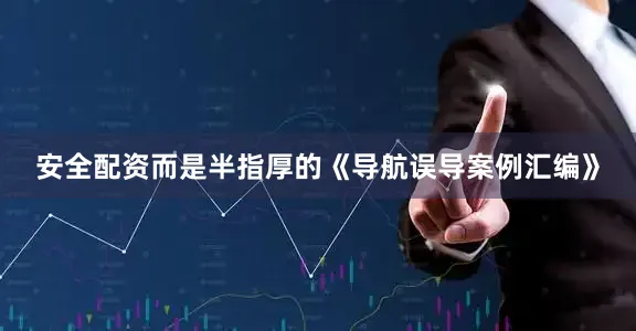 安全配资而是半指厚的《导航误导案例汇编》