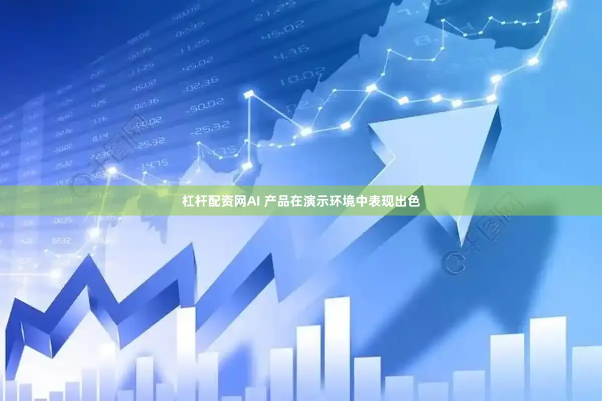 杠杆配资网AI 产品在演示环境中表现出色