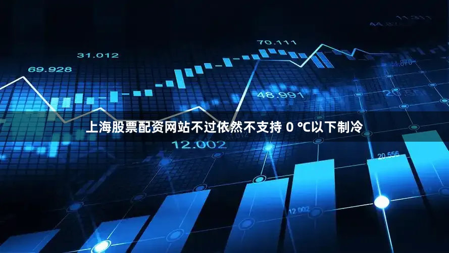 上海股票配资网站不过依然不支持 0 ℃以下制冷
