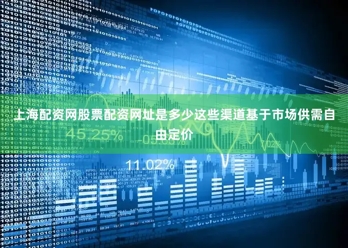上海配资网股票配资网址是多少这些渠道基于市场供需自由定价