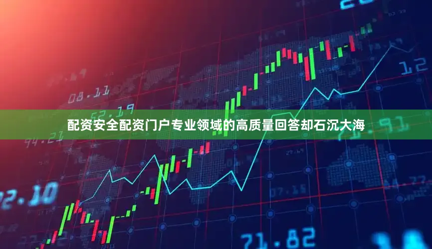 配资安全配资门户专业领域的高质量回答却石沉大海