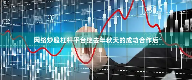 网络炒股杠杆平台继去年秋天的成功合作后