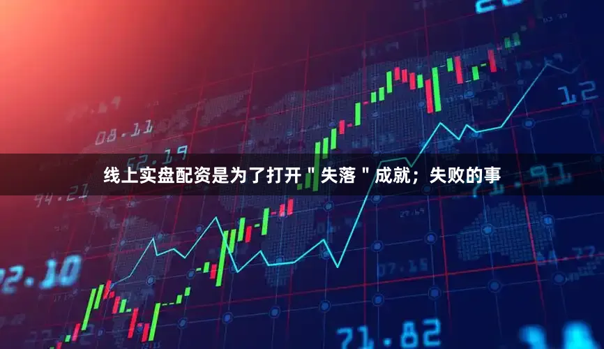 线上实盘配资是为了打开＂失落＂成就；失败的事