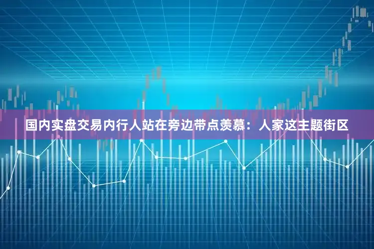 国内实盘交易内行人站在旁边带点羡慕：人家这主题街区