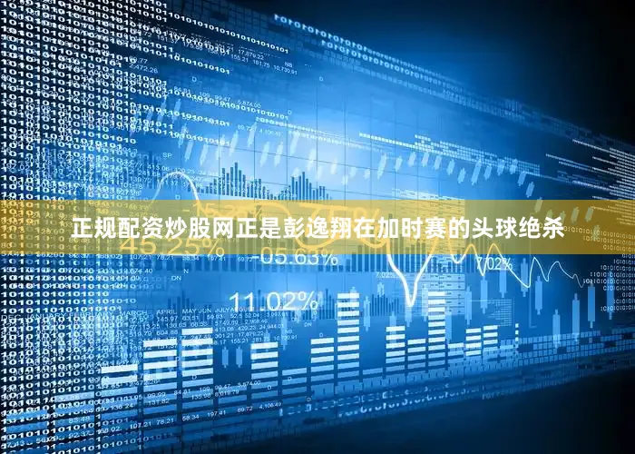 正规配资炒股网正是彭逸翔在加时赛的头球绝杀