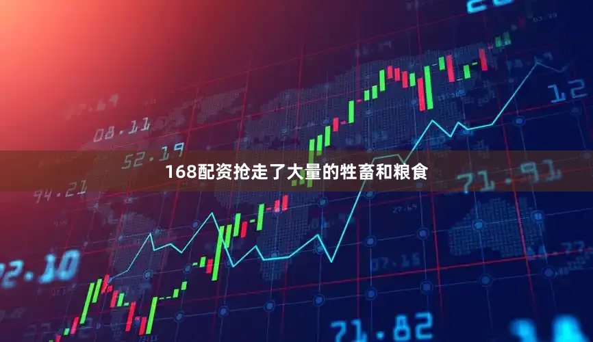 168配资抢走了大量的牲畜和粮食
