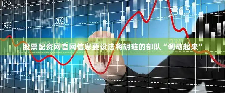 股票配资网官网信息要设法将胡琏的部队“调动起来”