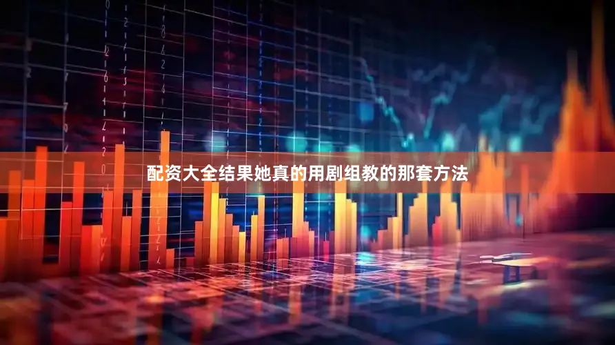 配资大全结果她真的用剧组教的那套方法